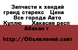 Запчасти к хендай гранд старекс › Цена ­ 0 - Все города Авто » Куплю   . Хакасия респ.,Абакан г.